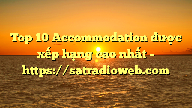 Top 10 Accommodation được xếp hạng cao nhất – https://satradioweb.com