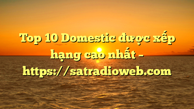 Top 10 Domestic được xếp hạng cao nhất – https://satradioweb.com