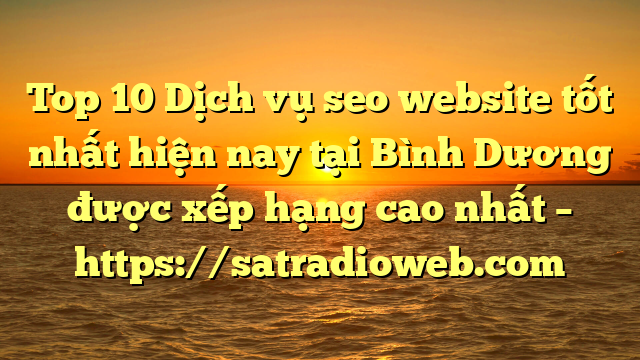 Top 10 Dịch vụ seo website tốt nhất hiện nay tại Bình Dương  được xếp hạng cao nhất – https://satradioweb.com