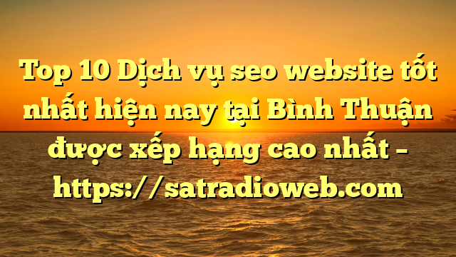 Top 10 Dịch vụ seo website tốt nhất hiện nay tại Bình Thuận  được xếp hạng cao nhất – https://satradioweb.com