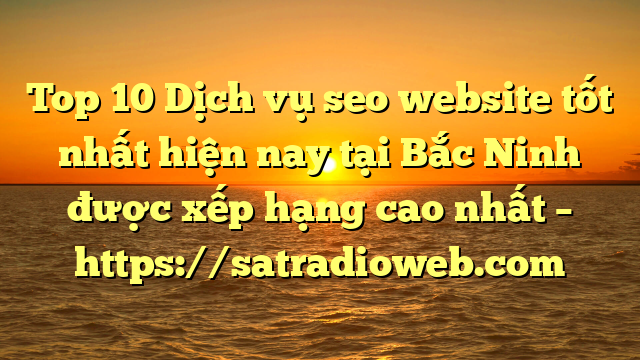 Top 10 Dịch vụ seo website tốt nhất hiện nay tại Bắc Ninh  được xếp hạng cao nhất – https://satradioweb.com