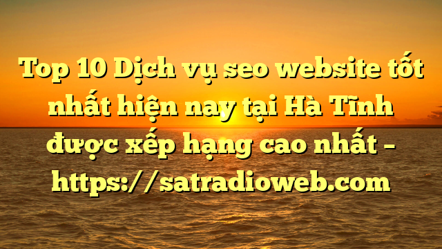 Top 10 Dịch vụ seo website tốt nhất hiện nay tại Hà Tĩnh  được xếp hạng cao nhất – https://satradioweb.com