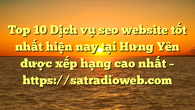Top 10 Dịch vụ seo website tốt nhất hiện nay tại Hưng Yên  được xếp hạng cao nhất – https://satradioweb.com