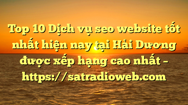 Top 10 Dịch vụ seo website tốt nhất hiện nay tại Hải Dương  được xếp hạng cao nhất – https://satradioweb.com