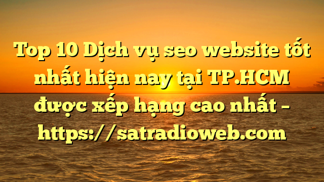 Top 10 Dịch vụ seo website tốt nhất hiện nay tại TP.HCM  được xếp hạng cao nhất – https://satradioweb.com