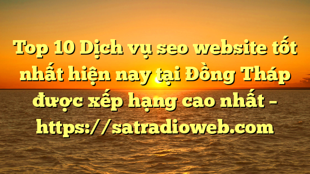 Top 10 Dịch vụ seo website tốt nhất hiện nay tại Đồng Tháp  được xếp hạng cao nhất – https://satradioweb.com
