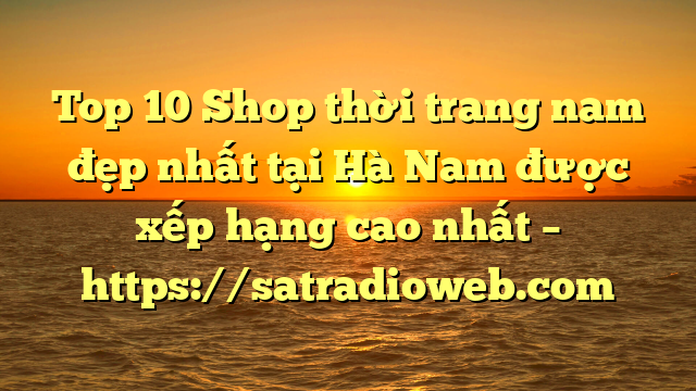 Top 10 Shop thời trang nam đẹp nhất tại Hà Nam  được xếp hạng cao nhất – https://satradioweb.com
