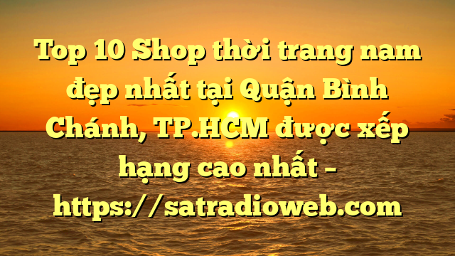 Top 10 Shop thời trang nam đẹp nhất tại Quận Bình Chánh, TP.HCM  được xếp hạng cao nhất – https://satradioweb.com