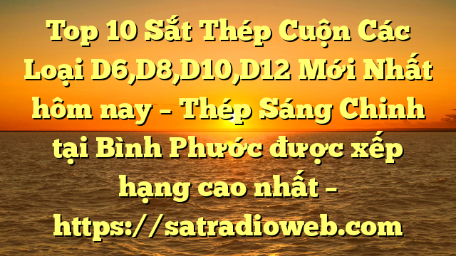 Top 10 Sắt Thép Cuộn Các Loại D6,D8,D10,D12 Mới Nhất hôm nay – Thép Sáng Chinh tại Bình Phước  được xếp hạng cao nhất – https://satradioweb.com