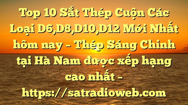 Top 10 Sắt Thép Cuộn Các Loại D6,D8,D10,D12 Mới Nhất hôm nay – Thép Sáng Chinh tại Hà Nam  được xếp hạng cao nhất – https://satradioweb.com