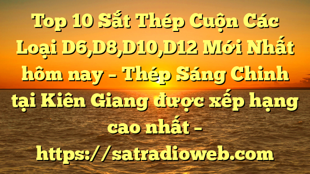 Top 10 Sắt Thép Cuộn Các Loại D6,D8,D10,D12 Mới Nhất hôm nay – Thép Sáng Chinh tại Kiên Giang  được xếp hạng cao nhất – https://satradioweb.com