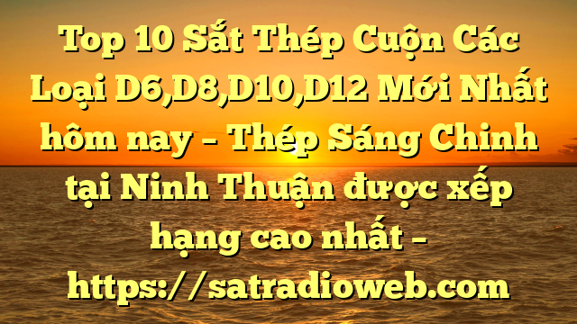 Top 10 Sắt Thép Cuộn Các Loại D6,D8,D10,D12 Mới Nhất hôm nay – Thép Sáng Chinh tại Ninh Thuận  được xếp hạng cao nhất – https://satradioweb.com