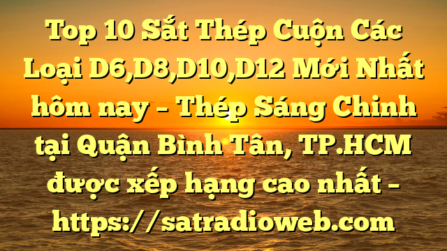 Top 10 Sắt Thép Cuộn Các Loại D6,D8,D10,D12 Mới Nhất hôm nay – Thép Sáng Chinh tại Quận Bình Tân, TP.HCM  được xếp hạng cao nhất – https://satradioweb.com