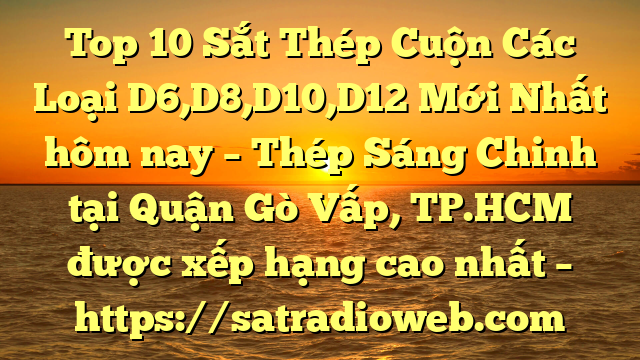 Top 10 Sắt Thép Cuộn Các Loại D6,D8,D10,D12 Mới Nhất hôm nay – Thép Sáng Chinh tại Quận Gò Vấp, TP.HCM  được xếp hạng cao nhất – https://satradioweb.com