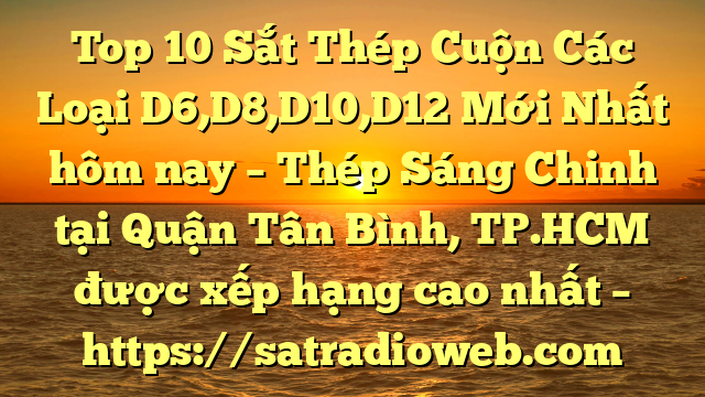 Top 10 Sắt Thép Cuộn Các Loại D6,D8,D10,D12 Mới Nhất hôm nay – Thép Sáng Chinh tại Quận Tân Bình, TP.HCM  được xếp hạng cao nhất – https://satradioweb.com