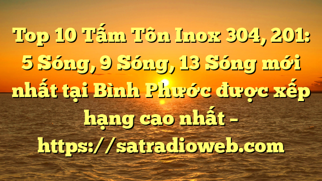 Top 10 Tấm Tôn Inox 304, 201: 5 Sóng, 9 Sóng, 13 Sóng mới nhất tại Bình Phước  được xếp hạng cao nhất – https://satradioweb.com