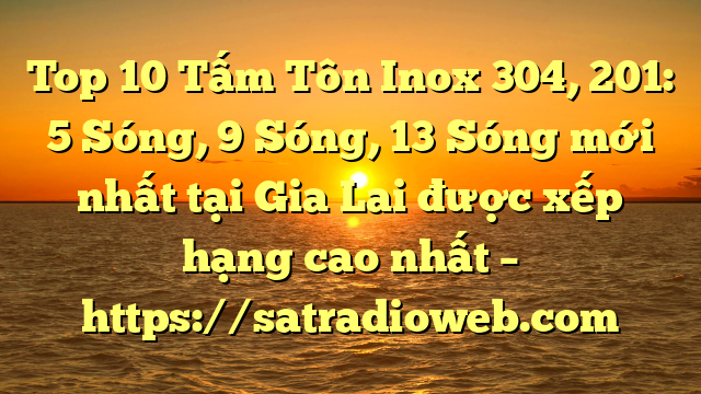Top 10 Tấm Tôn Inox 304, 201: 5 Sóng, 9 Sóng, 13 Sóng mới nhất tại Gia Lai  được xếp hạng cao nhất – https://satradioweb.com