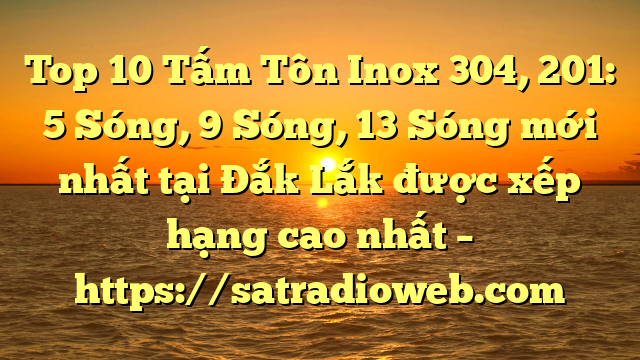 Top 10 Tấm Tôn Inox 304, 201: 5 Sóng, 9 Sóng, 13 Sóng mới nhất tại Đắk Lắk  được xếp hạng cao nhất – https://satradioweb.com