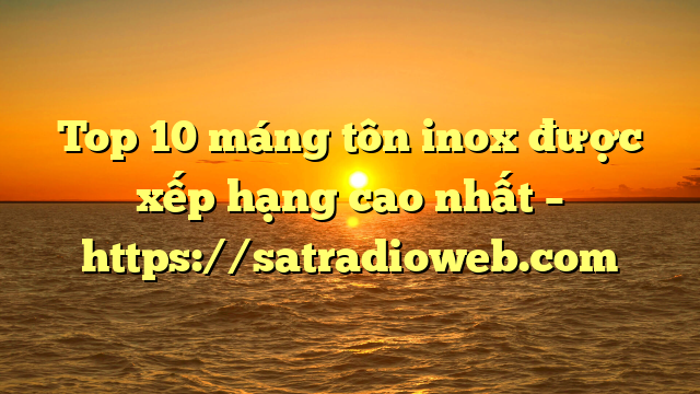 Top 10 máng tôn inox được xếp hạng cao nhất – https://satradioweb.com