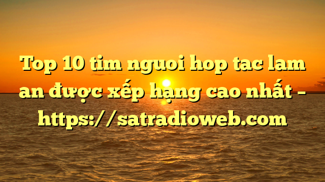 Top 10 tim nguoi hop tac lam an được xếp hạng cao nhất – https://satradioweb.com