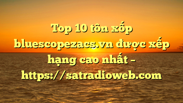 Top 10 tôn xốp bluescopezacs.vn được xếp hạng cao nhất – https://satradioweb.com