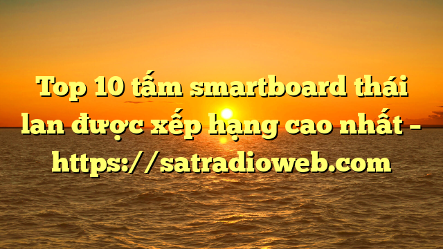 Top 10 tấm smartboard thái lan được xếp hạng cao nhất – https://satradioweb.com