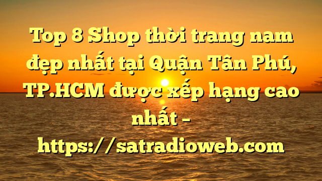 Top 8 Shop thời trang nam đẹp nhất tại Quận Tân Phú, TP.HCM  được xếp hạng cao nhất – https://satradioweb.com