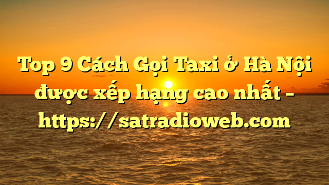 Top 9 Cách Gọi Taxi ở Hà Nội được xếp hạng cao nhất – https://satradioweb.com