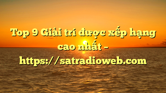 Top 9 Giải trí được xếp hạng cao nhất – https://satradioweb.com