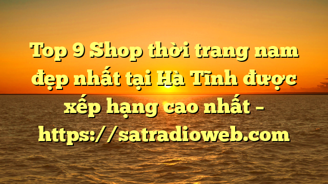 Top 9 Shop thời trang nam đẹp nhất tại Hà Tĩnh  được xếp hạng cao nhất – https://satradioweb.com