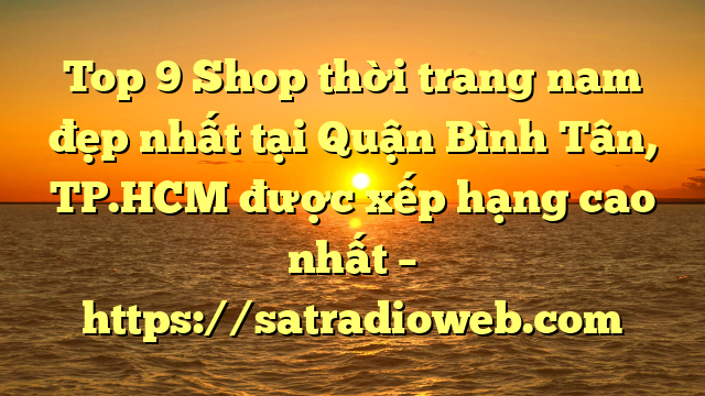 Top 9 Shop thời trang nam đẹp nhất tại Quận Bình Tân, TP.HCM  được xếp hạng cao nhất – https://satradioweb.com