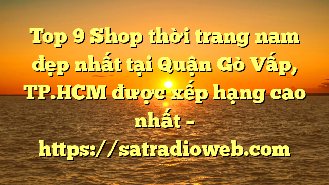 Top 9 Shop thời trang nam đẹp nhất tại Quận Gò Vấp, TP.HCM  được xếp hạng cao nhất – https://satradioweb.com