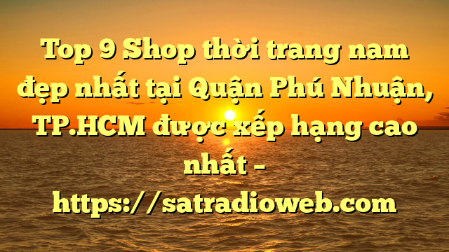 Top 9 Shop thời trang nam đẹp nhất tại Quận Phú Nhuận, TP.HCM  được xếp hạng cao nhất – https://satradioweb.com