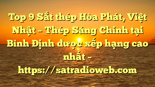 Top 9 Sắt thép Hòa Phát, Việt Nhật – Thép Sáng Chinh tại Bình Định  được xếp hạng cao nhất – https://satradioweb.com