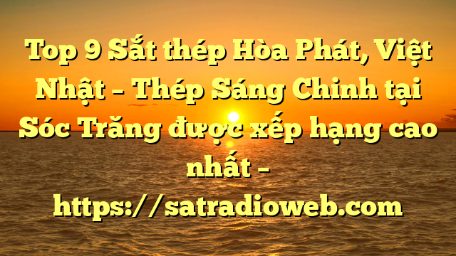 Top 9 Sắt thép Hòa Phát, Việt Nhật – Thép Sáng Chinh tại Sóc Trăng  được xếp hạng cao nhất – https://satradioweb.com