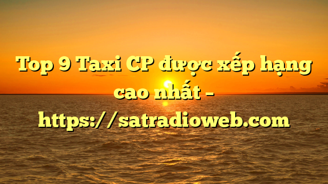 Top 9 Taxi CP được xếp hạng cao nhất – https://satradioweb.com