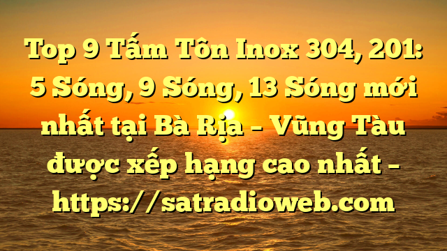 Top 9 Tấm Tôn Inox 304, 201: 5 Sóng, 9 Sóng, 13 Sóng mới nhất tại Bà Rịa – Vũng Tàu  được xếp hạng cao nhất – https://satradioweb.com