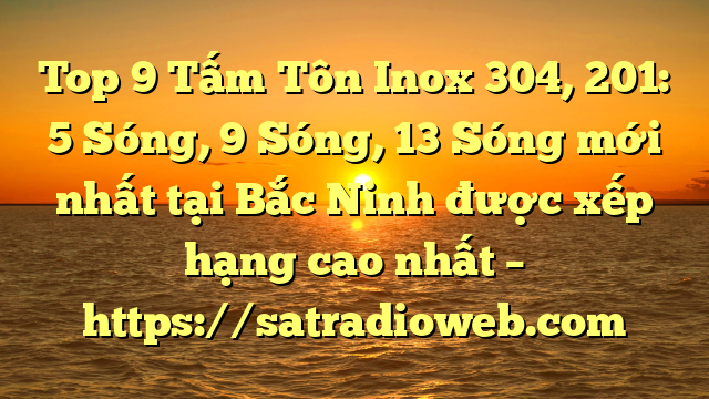 Top 9 Tấm Tôn Inox 304, 201: 5 Sóng, 9 Sóng, 13 Sóng mới nhất tại Bắc Ninh  được xếp hạng cao nhất – https://satradioweb.com