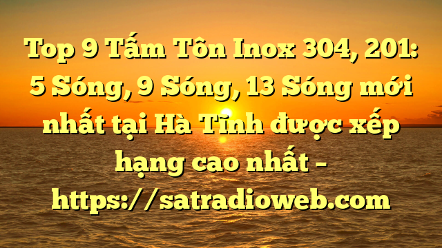 Top 9 Tấm Tôn Inox 304, 201: 5 Sóng, 9 Sóng, 13 Sóng mới nhất tại Hà Tĩnh  được xếp hạng cao nhất – https://satradioweb.com