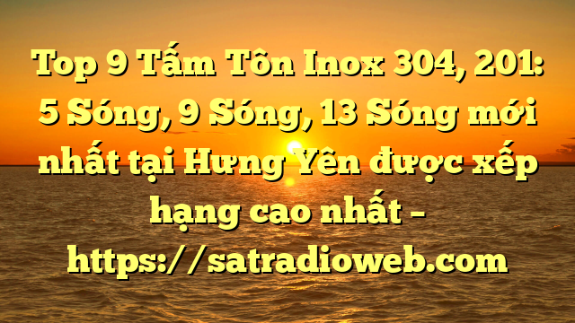 Top 9 Tấm Tôn Inox 304, 201: 5 Sóng, 9 Sóng, 13 Sóng mới nhất tại Hưng Yên  được xếp hạng cao nhất – https://satradioweb.com