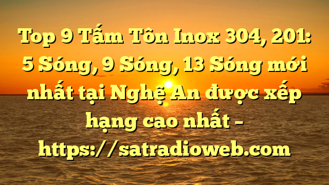 Top 9 Tấm Tôn Inox 304, 201: 5 Sóng, 9 Sóng, 13 Sóng mới nhất tại Nghệ An  được xếp hạng cao nhất – https://satradioweb.com