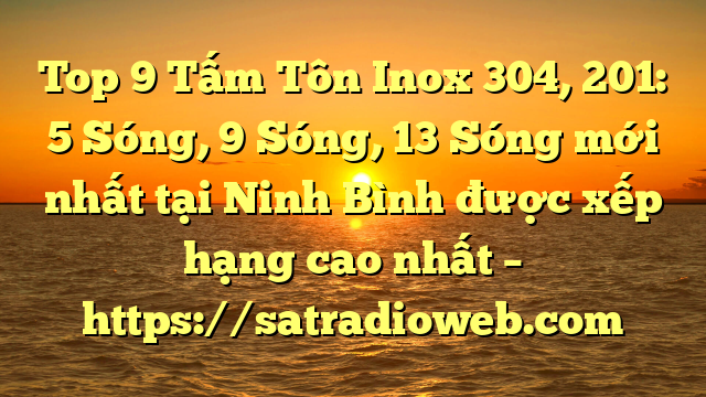 Top 9 Tấm Tôn Inox 304, 201: 5 Sóng, 9 Sóng, 13 Sóng mới nhất tại Ninh Bình  được xếp hạng cao nhất – https://satradioweb.com