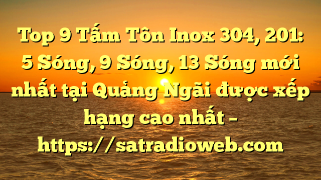 Top 9 Tấm Tôn Inox 304, 201: 5 Sóng, 9 Sóng, 13 Sóng mới nhất tại Quảng Ngãi  được xếp hạng cao nhất – https://satradioweb.com