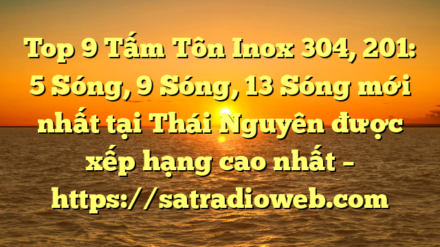 Top 9 Tấm Tôn Inox 304, 201: 5 Sóng, 9 Sóng, 13 Sóng mới nhất tại Thái Nguyên  được xếp hạng cao nhất – https://satradioweb.com