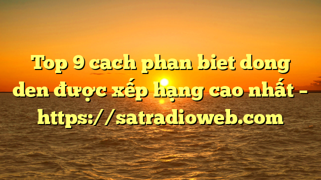 Top 9 cach phan biet dong den được xếp hạng cao nhất – https://satradioweb.com