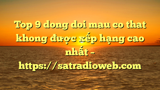 Top 9 dong doi mau co that khong được xếp hạng cao nhất – https://satradioweb.com