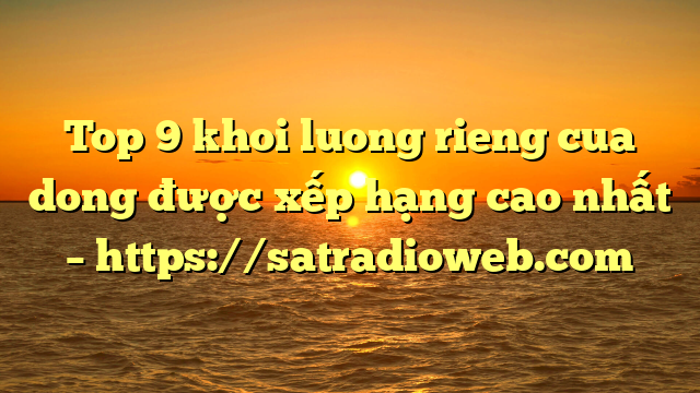 Top 9 khoi luong rieng cua dong được xếp hạng cao nhất – https://satradioweb.com