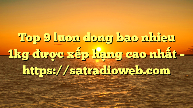Top 9 luon dong bao nhieu 1kg được xếp hạng cao nhất – https://satradioweb.com