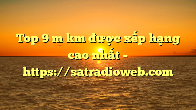 Top 9 m km được xếp hạng cao nhất – https://satradioweb.com