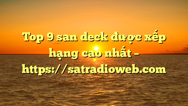 Top 9 san deck được xếp hạng cao nhất – https://satradioweb.com
